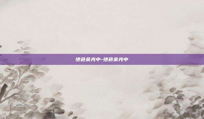 绝色余光中-绝色余光中