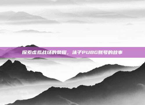 探索虚拟战场的荣耀,沫子PUBG账号的故事