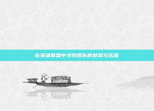 在英雄联盟中寻找团队的默契与乐趣