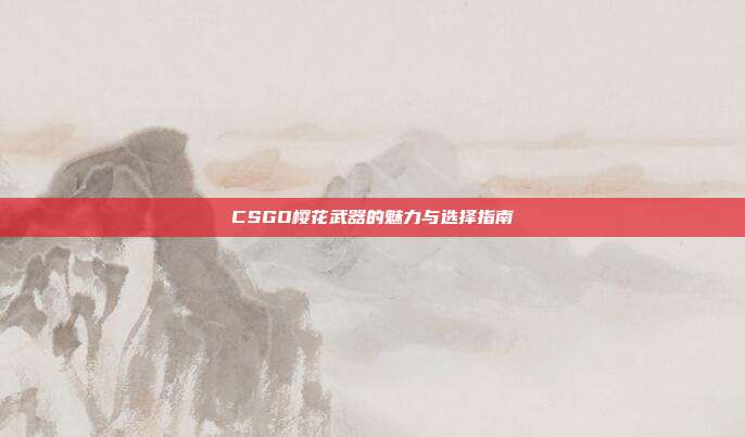CSGO樱花武器的魅力与选择指南