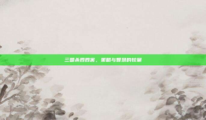 三国杀四四害,策略与智慧的较量
