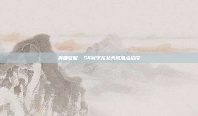 英雄联盟,S4赛季龙女天赋加点指南