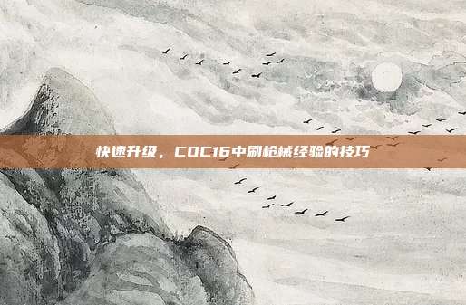 快速升级,COC16中刷枪械经验的技巧