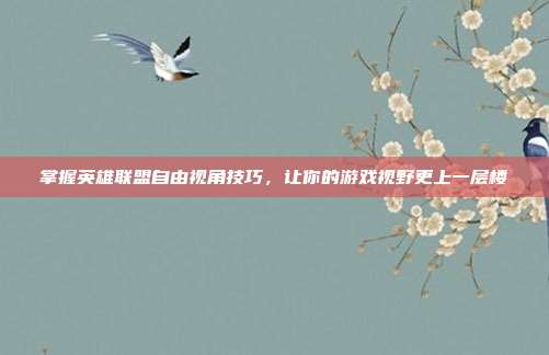 掌握英雄联盟自由视角技巧,让你的游戏视野更上一层楼