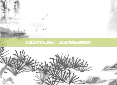 CSGO幸运硬币,游戏内隐藏的财富