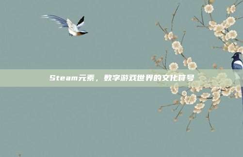 Steam元素，数字游戏世界的文化符号