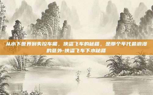 从水下世界到失控车厢,侠盗飞车的秘籍,是那个年代最浪漫的意外-侠盗飞车下水秘籍