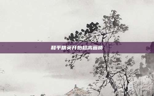 和平精英开始超高画质