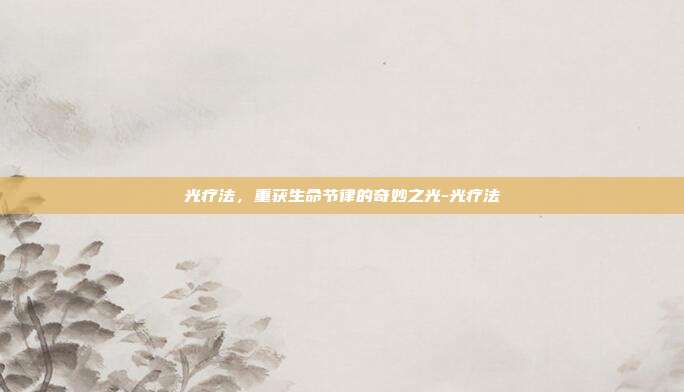 光疗法,重获生命节律的奇妙之光-光疗法