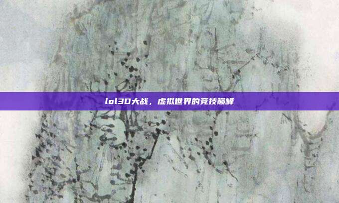 lol3D大战,虚拟世界的竞技巅峰