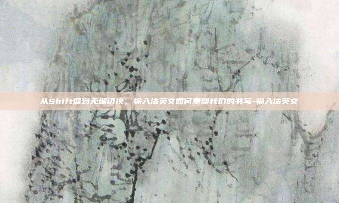 从Shift键到无缝切换,输入法英文如何重塑我们的书写-输入法英文