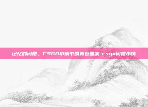 记忆的阁楼,CSGO小镇中的青春回响-csgo阁楼小镇