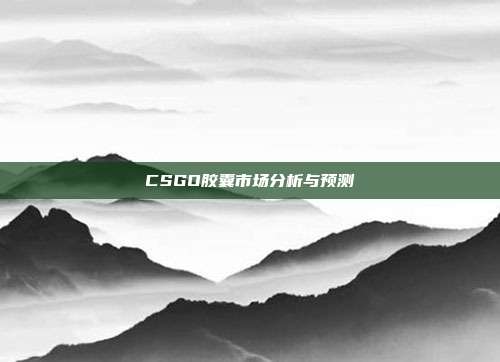CSGO胶囊市场分析与预测