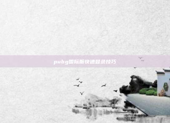 pubg国际服快速登录技巧
