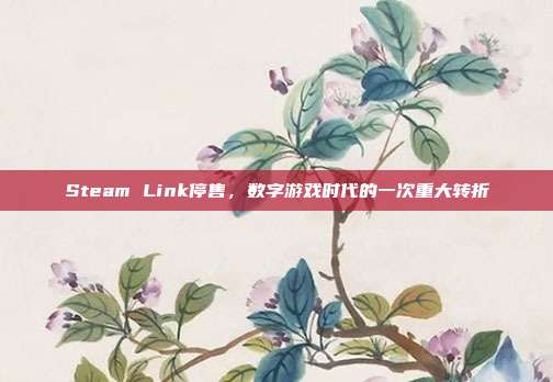 Steam Link停售，数字游戏时代的一次重大转折