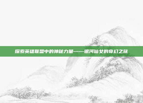 探索英雄联盟中的神秘力量——银河仙女的奇幻之旅
