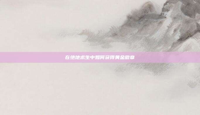在绝地求生中如何获得黄金徽章