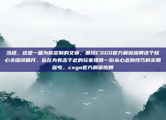 当然，这是一篇为你定制的文章，围绕CSGO官方解说应聘这个核心关键词展开，旨在为有志于此的玩家提供一份从心态到技巧的实用参考。csgo官方解说应聘