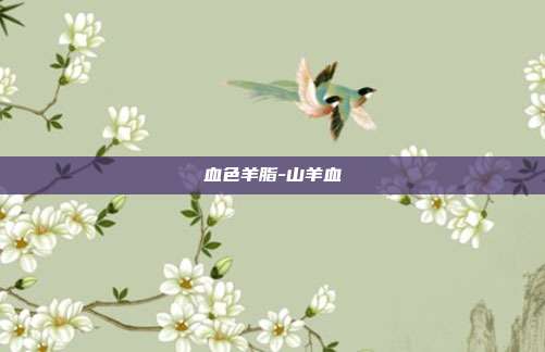 血色羊脂-山羊血