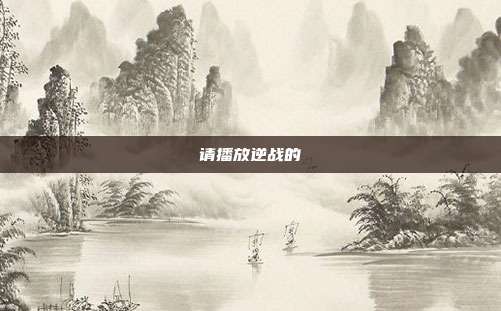 请播放逆战的