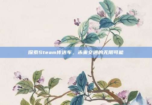 探索Steam传送车,未来交通的无限可能