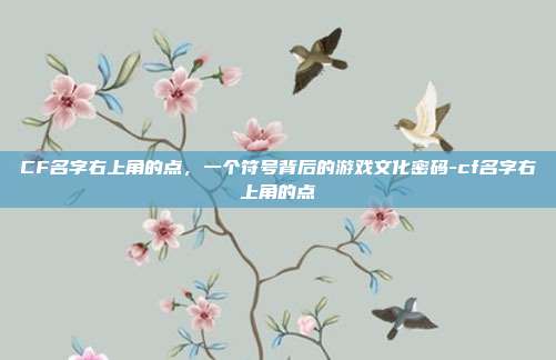 CF名字右上角的点,一个符号背后的游戏文化密码-cf名字右上角的点