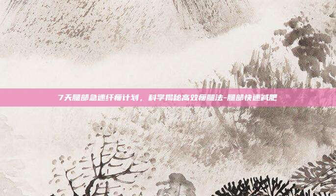 7天腿部急速纤瘦计划,科学揭秘高效瘦腿法-腿部快速减肥