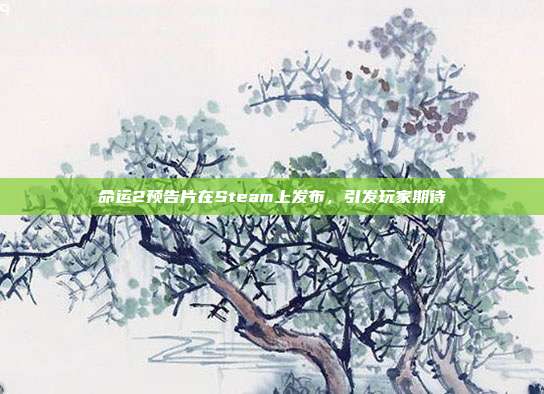 命运2预告片在Steam上发布，引发玩家期待