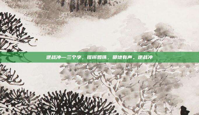 逆战冲—三个字,铿锵如铁,掷地有声。逆战冲