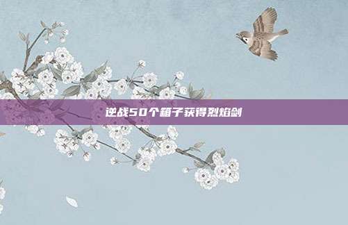 逆战50个箱子获得烈焰剑