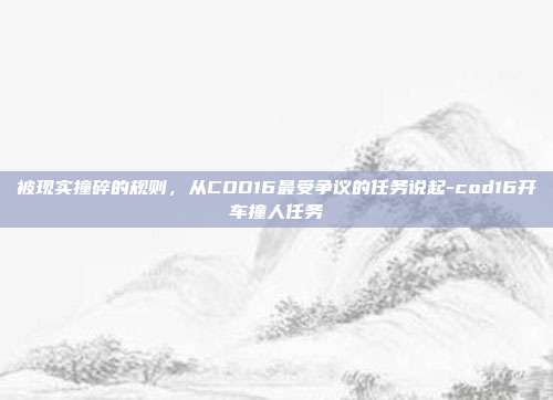 被现实撞碎的规则,从COD16最受争议的任务说起-cod16开车撞人任务