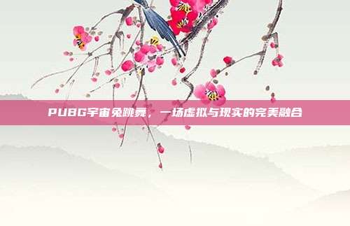 PUBG宇宙兔跳舞，一场虚拟与现实的完美融合
