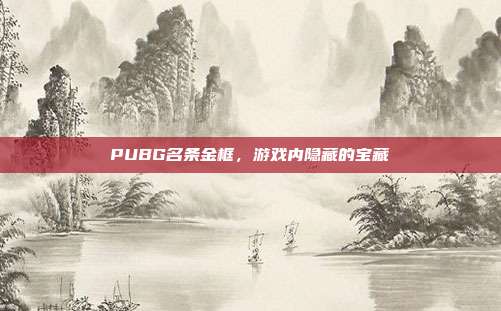 PUBG名条金框,游戏内隐藏的宝藏
