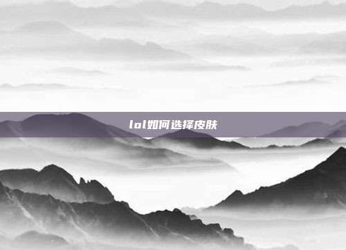 lol如何选择皮肤