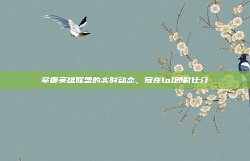 掌握英雄联盟的实时动态,尽在lol即时比分