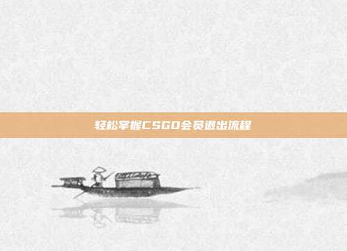 轻松掌握CSGO会员退出流程