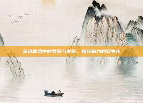 英雄联盟中的萝莉与女警,独特魅力的双生花