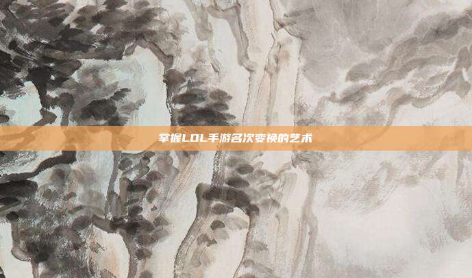 掌握LOL手游名次变换的艺术