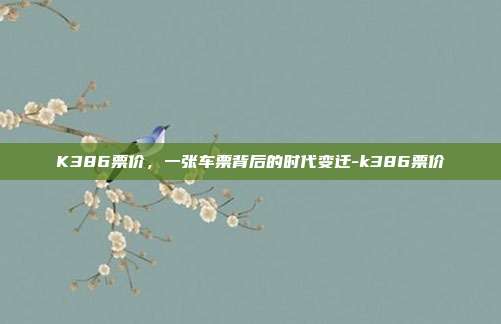 K386票价，一张车票背后的时代变迁-k386票价