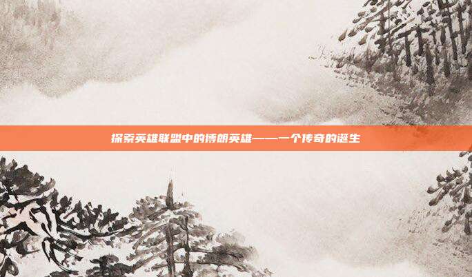 探索英雄联盟中的博朗英雄——一个传奇的诞生