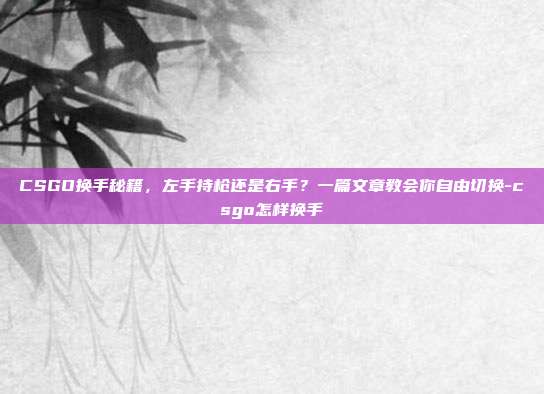 CSGO换手秘籍,左手持枪还是右手?一篇文章教会你自由切换-csgo怎样换手