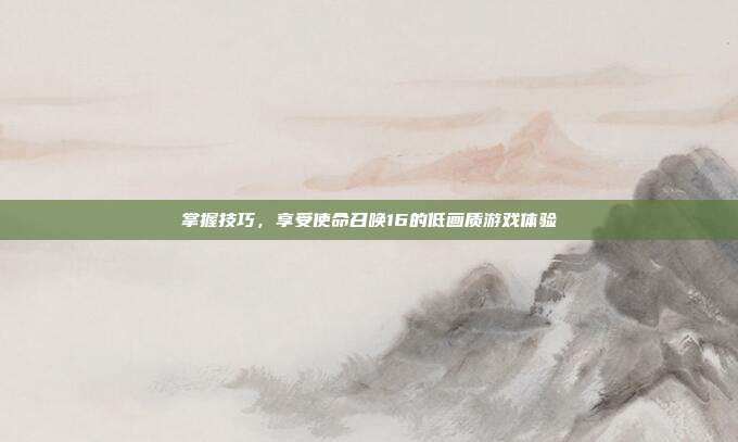 掌握技巧，享受使命召唤16的低画质游戏体验