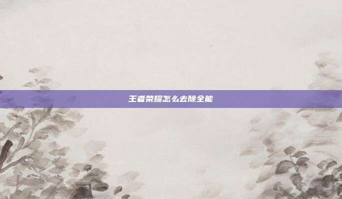王者荣耀怎么去除全能