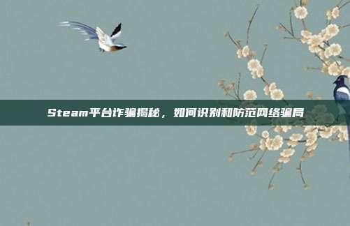 Steam平台诈骗揭秘，如何识别和防范网络骗局