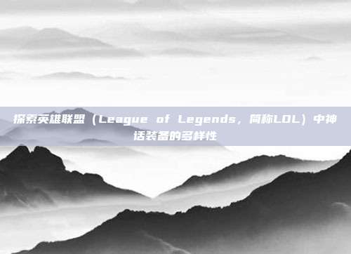 探索英雄联盟（League of Legends，简称LOL）中神话装备的多样性
