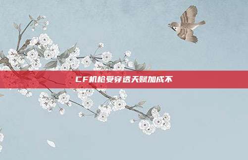 CF机枪受穿透天赋加成不