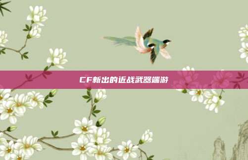 CF新出的近战武器端游