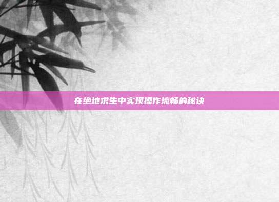 在绝地求生中实现操作流畅的秘诀