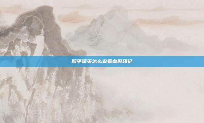 和平精英怎么查看皇冠印记