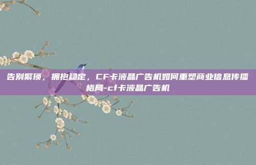 告别繁琐，拥抱稳定，CF卡液晶广告机如何重塑商业信息传播格局-cf卡液晶广告机